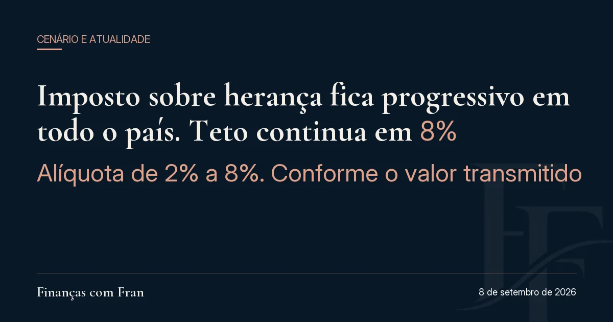 Imposto sobre herança fica progressivo em todo o país. Teto continua em 8%. Alíquota de 2% a 8%, conforme o valor transmitido.